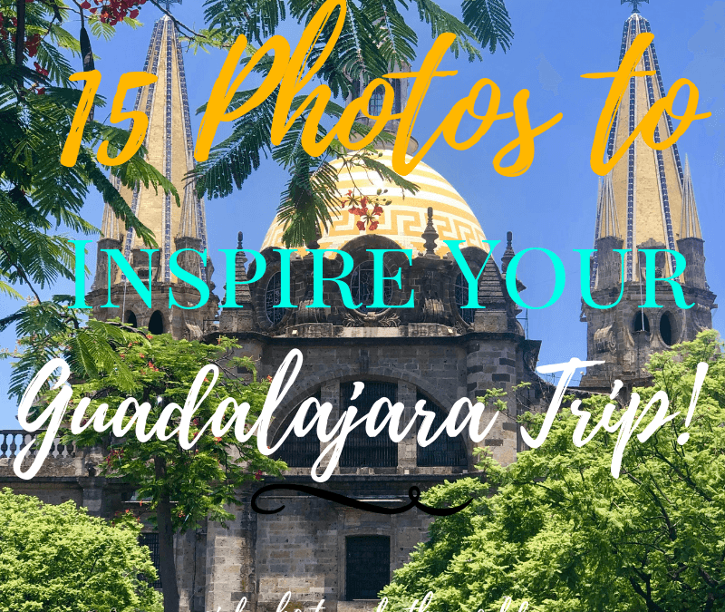 15 Photos to Inspire Your Trip to Guadalajara, Mexico!