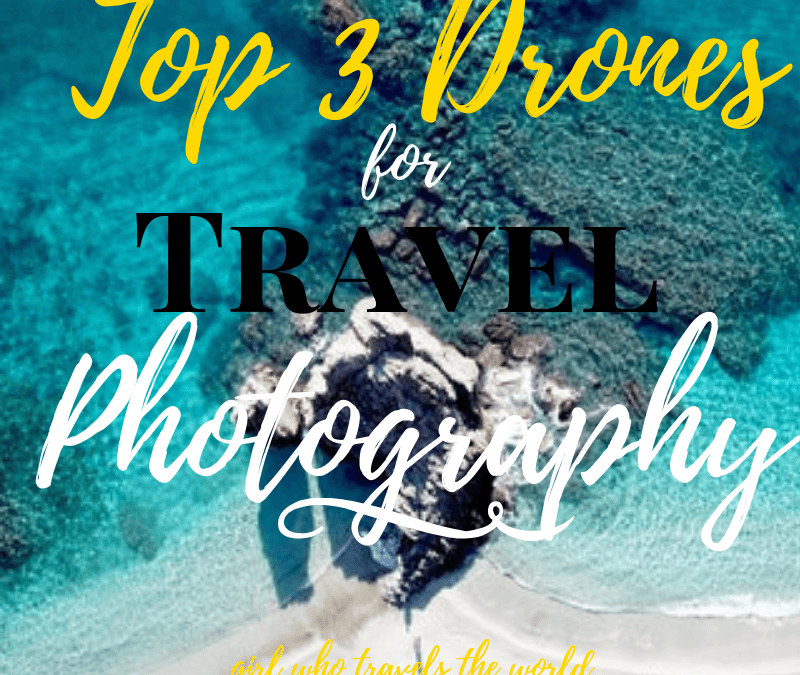 Top 3 Drones for Travel Photography, Girl WHo Travel the World